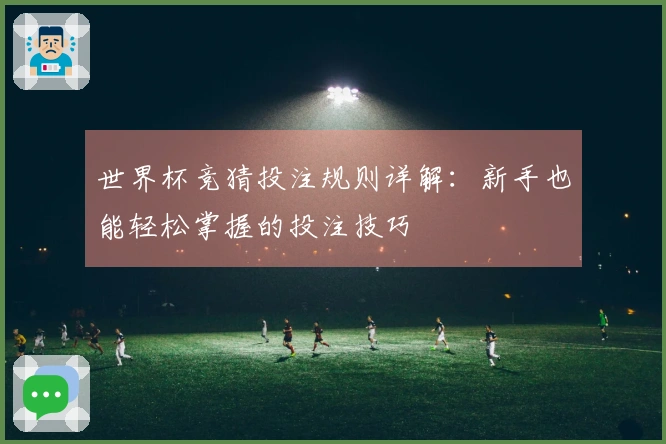 世界杯竞猜投注规则详解：新手也能轻松掌握的投注技巧