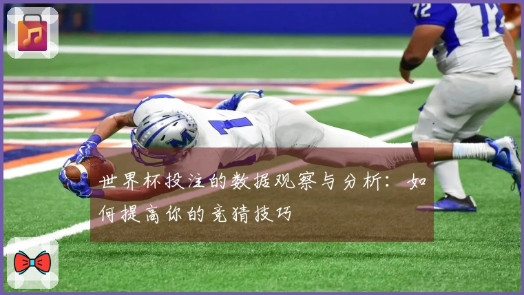 世界杯投注的数据观察与分析：如何提高你的竞猜技巧