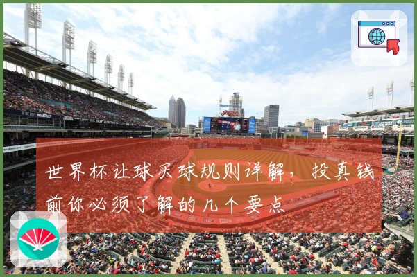 世界杯让球买球规则详解，投真钱前你必须了解的几个要点